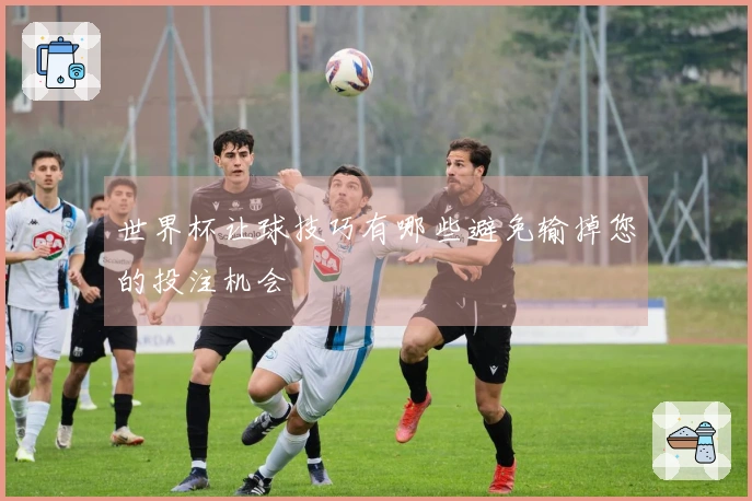 世界杯让球技巧有哪些避免输掉您的投注机会