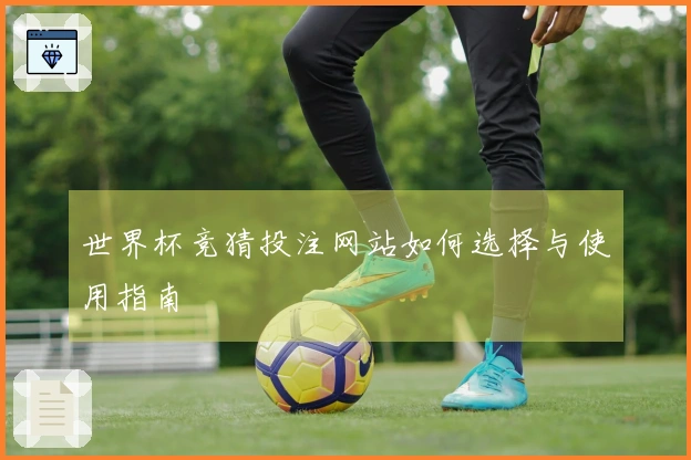 世界杯竞猜投注网站如何选择与使用指南