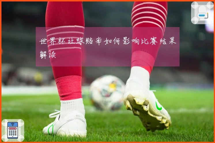 世界杯让球赔率如何影响比赛结果解读