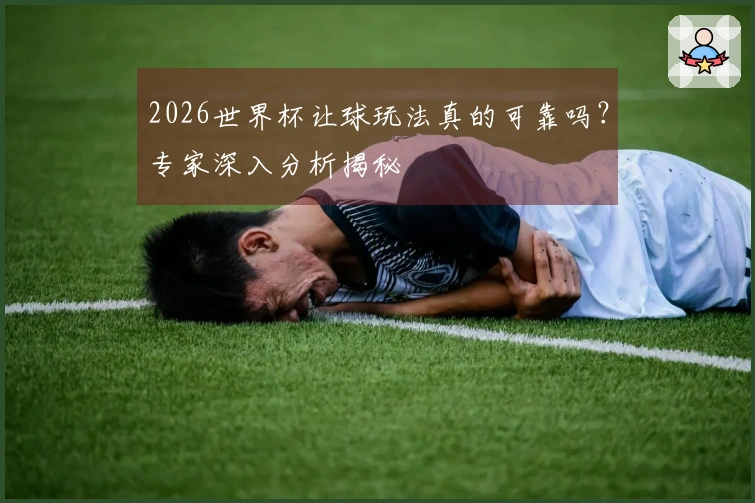 2026世界杯让球玩法真的可靠吗？专家深入分析揭秘