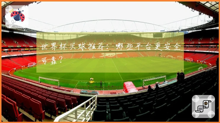 世界杯买球推荐：哪些平台更安全可靠？