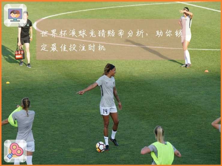 世界杯滚球竞猜赔率分析，助你锁定最佳投注时机