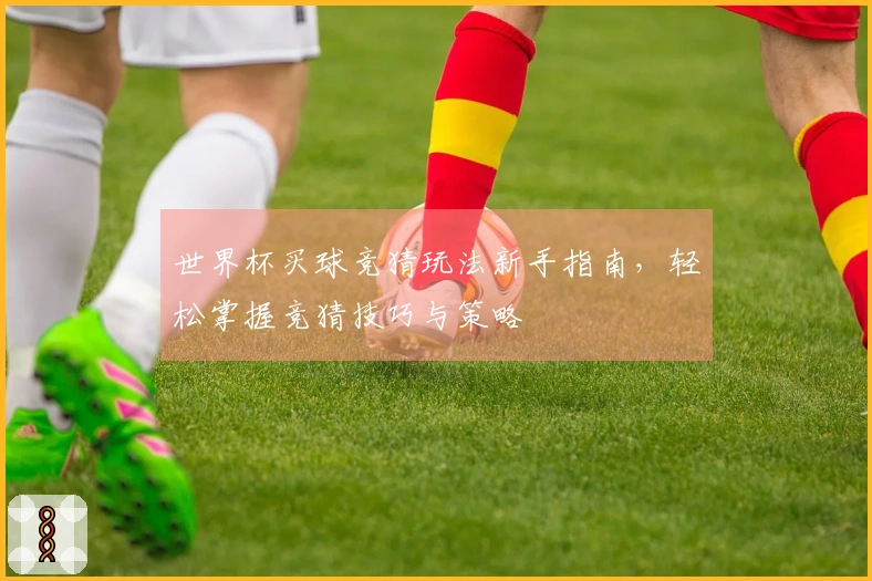 世界杯买球竞猜玩法新手指南，轻松掌握竞猜技巧与策略