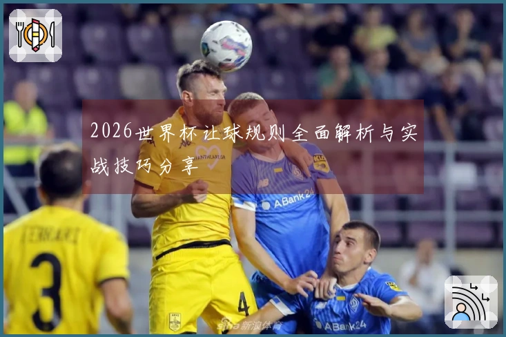 2026世界杯让球规则全面解析与实战技巧分享