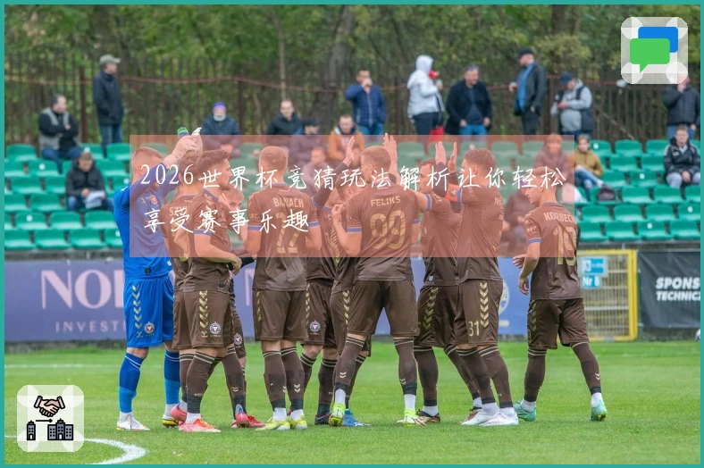 2026世界杯竞猜玩法解析让你轻松享受赛事乐趣