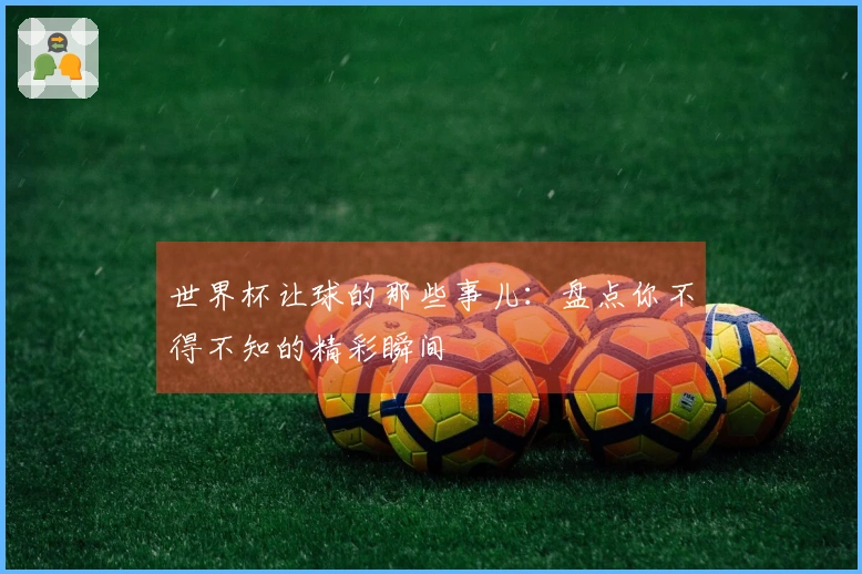 世界杯让球的那些事儿：盘点你不得不知的精彩瞬间